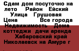 Сдам дом посуточно на лето. › Район ­ Ейский › Улица ­ Грушовая › Цена ­ 3 000 - Все города Недвижимость » Дома, коттеджи, дачи аренда   . Хабаровский край,Николаевск-на-Амуре г.